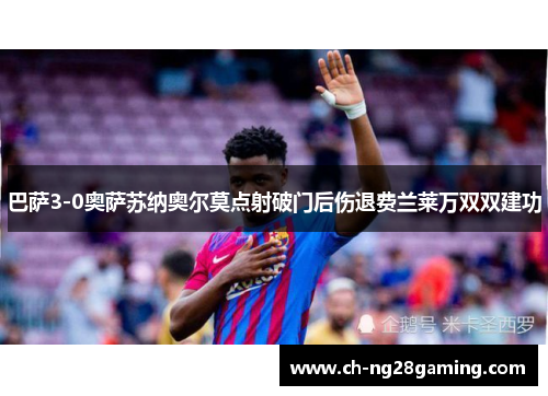 巴萨3-0奥萨苏纳奥尔莫点射破门后伤退费兰莱万双双建功 巴萨3-0奥萨苏纳奥尔莫点射破门后伤退费兰莱万双双建功