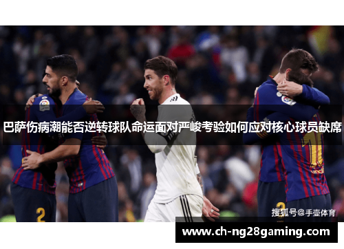 巴萨伤病潮能否逆转球队命运面对严峻考验如何应对核心球员缺席 巴萨伤病潮能否逆转球队命运面对严峻考验如何应对核心球员缺席