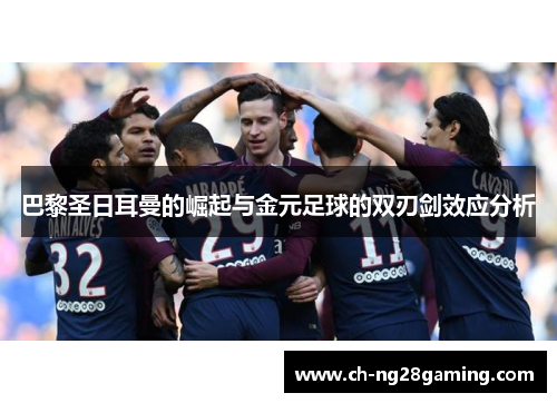 巴黎圣日耳曼的崛起与金元足球的双刃剑效应分析 巴黎圣日耳曼的崛起与金元足球的双刃剑效应分析