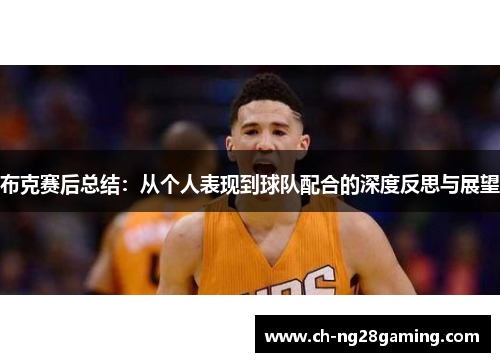 布克赛后总结:从个人表现到球队配合的深度反思与展望 布克赛后总结:从个人表现到球队配合的深度反思与展望