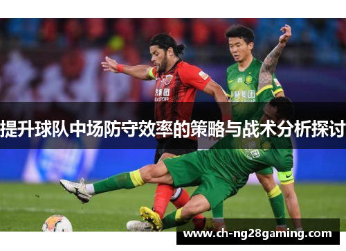 提升球队中场防守效率的策略与战术分析探讨 提升球队中场防守效率的策略与战术分析探讨