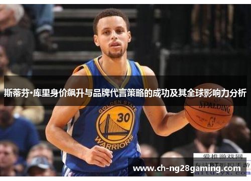 斯蒂芬·库里身价飙升与品牌代言策略的成功及其全球影响力分析