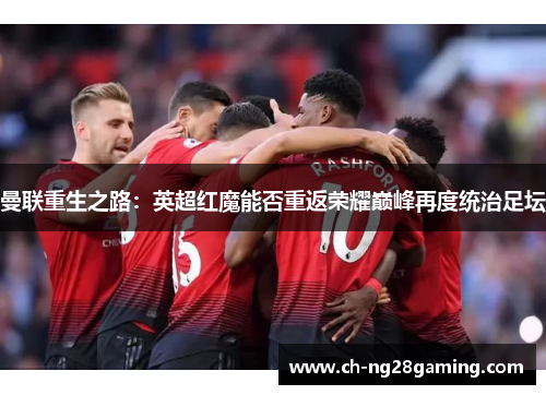 曼联重生之路：英超红魔能否重返荣耀巅峰再度统治足坛
