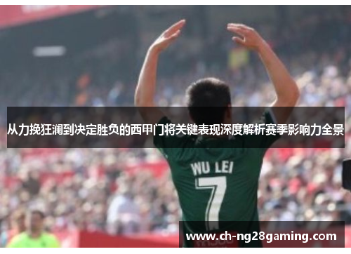 从力挽狂澜到决定胜负的西甲门将关键表现深度解析赛季影响力全景 从力挽狂澜到决定胜负的西甲门将关键表现深度解析赛季影响力全景