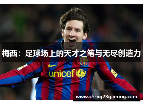 梅西:足球场上的天才之笔与无尽创造力 梅西:足球场上的天才之笔与无尽创造力