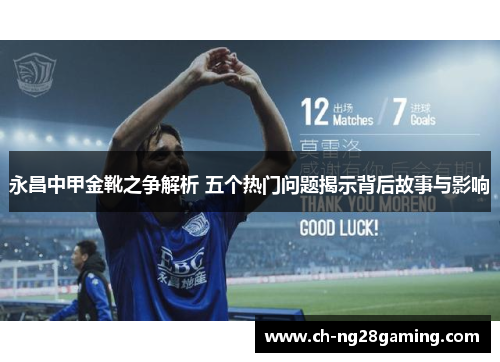 永昌中甲金靴之争解析 五个热门问题揭示背后故事与影响 永昌中甲金靴之争解析 五个热门问题揭示背后故事与影响