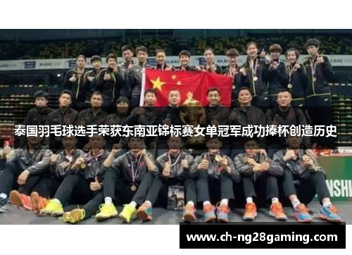 泰国羽毛球选手荣获东南亚锦标赛女单冠军成功捧杯创造历史