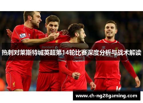 热刺对莱斯特城英超第14轮比赛深度分析与战术解读 热刺对莱斯特城英超第14轮比赛深度分析与战术解读