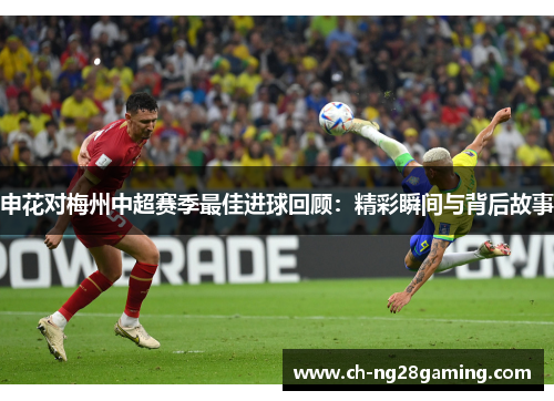 申花对梅州中超赛季最佳进球回顾：精彩瞬间与背后故事