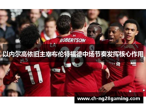 以内尔高依旧主宰布伦特福德中场节奏发挥核心作用