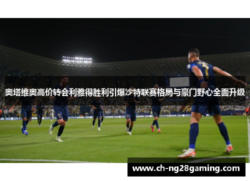 奥塔维奥高价转会利雅得胜利引爆沙特联赛格局与豪门野心全面升级