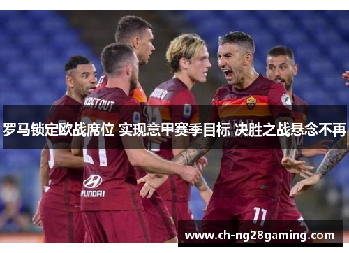罗马锁定欧战席位 实现意甲赛季目标 决胜之战悬念不再