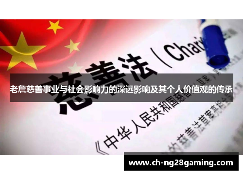 老詹慈善事业与社会影响力的深远影响及其个人价值观的传承