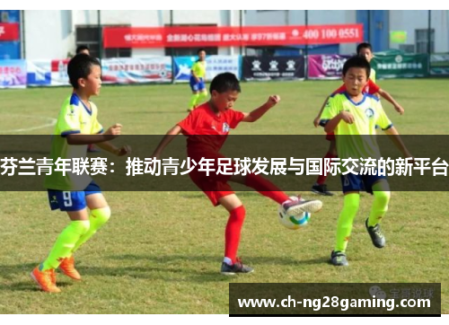 芬兰青年联赛：推动青少年足球发展与国际交流的新平台