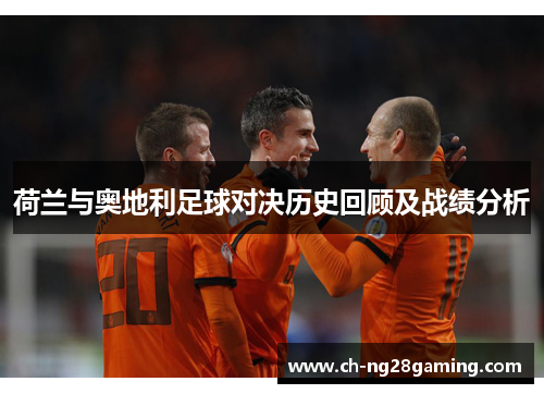 荷兰与奥地利足球对决历史回顾及战绩分析