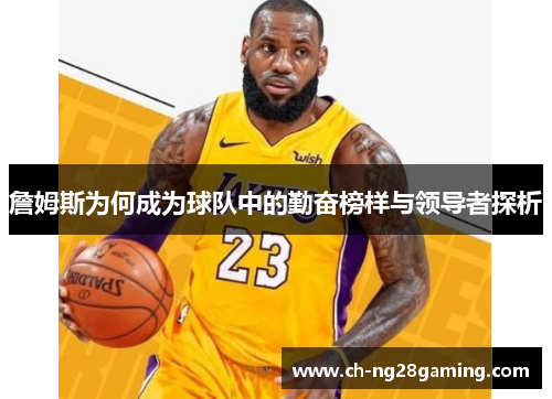 詹姆斯为何成为球队中的勤奋榜样与领导者探析 詹姆斯为何成为球队中的勤奋榜样与领导者探析
