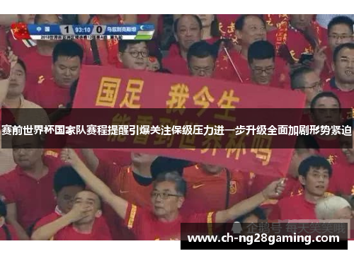 赛前世界杯国家队赛程提醒引爆关注保级压力进一步升级全面加剧形势紧迫 赛前世界杯国家队赛程提醒引爆关注保级压力进一步升级全面加剧形势紧迫