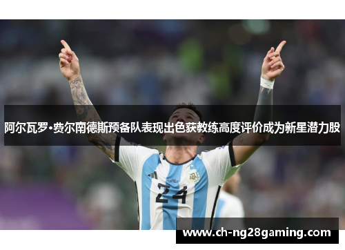 阿尔瓦罗·费尔南德斯预备队表现出色获教练高度评价成为新星潜力股 阿尔瓦罗·费尔南德斯预备队表现出色获教练高度评价成为新星潜力股