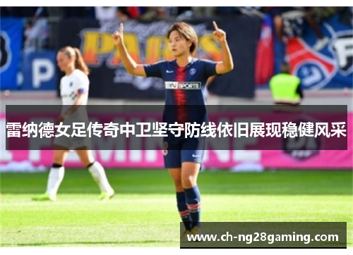 雷纳德女足传奇中卫坚守防线依旧展现稳健风采 雷纳德女足传奇中卫坚守防线依旧展现稳健风采