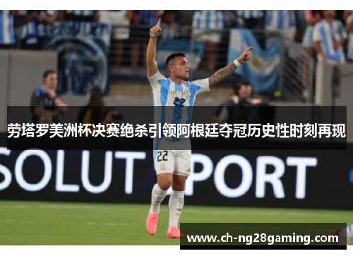 劳塔罗美洲杯决赛绝杀引领阿根廷夺冠历史性时刻再现 劳塔罗美洲杯决赛绝杀引领阿根廷夺冠历史性时刻再现