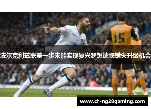 法尔克利兹联差一步未能实现复兴梦想遗憾错失升级机会 法尔克利兹联差一步未能实现复兴梦想遗憾错失升级机会
